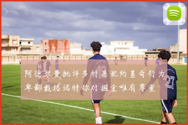 阿德尔曼批评多特恶犯约基奇行为卑鄙戴格诺特称对掘金唯有尊重