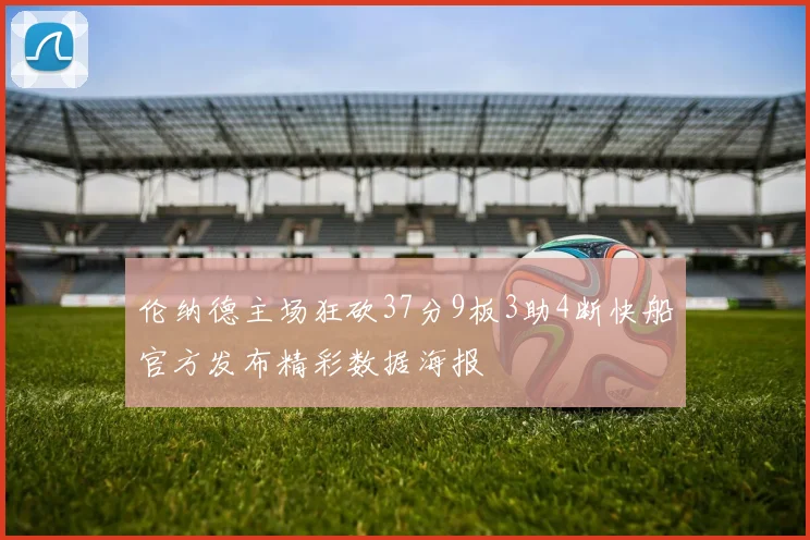 伦纳德主场狂砍37分9板3助4断快船官方发布精彩数据海报