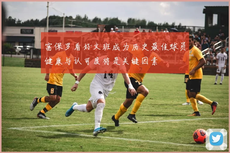 富保罗看好文班成为历史最佳球员健康与认可度将是关键因素