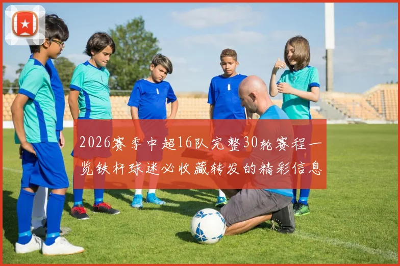 2026赛季中超16队完整30轮赛程一览铁杆球迷必收藏转发的精彩信息