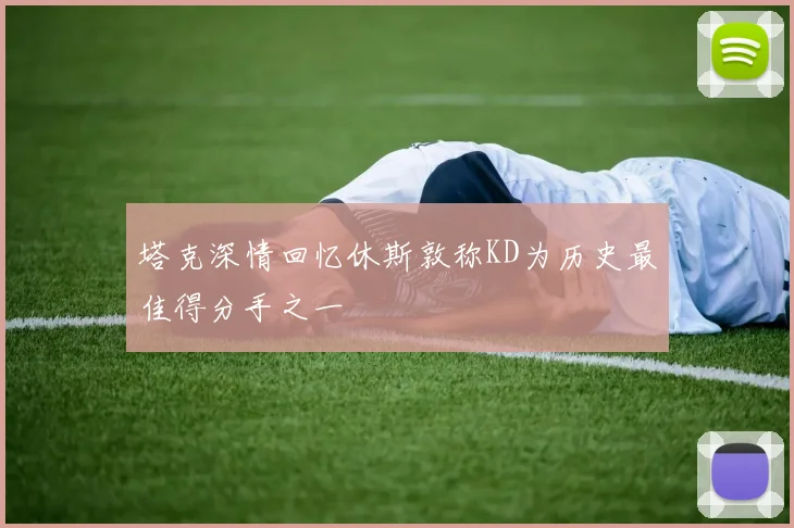 塔克深情回忆休斯敦称KD为历史最佳得分手之一
