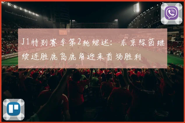J1特别赛季第2轮综述：东京绿茵继续连胜鹿岛鹿角迎来首场胜利